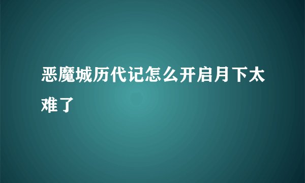 恶魔城历代记怎么开启月下太难了