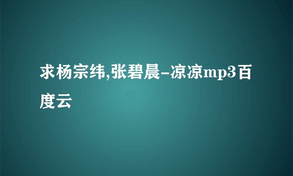 求杨宗纬,张碧晨-凉凉mp3百度云