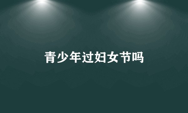青少年过妇女节吗