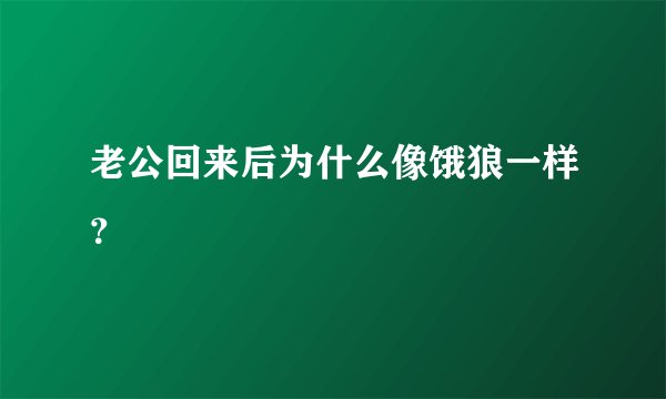 老公回来后为什么像饿狼一样？