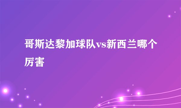 哥斯达黎加球队vs新西兰哪个厉害