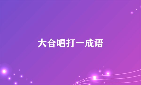 大合唱打一成语