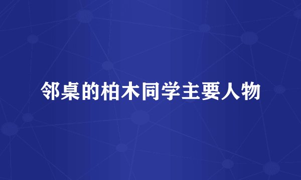 邻桌的柏木同学主要人物
