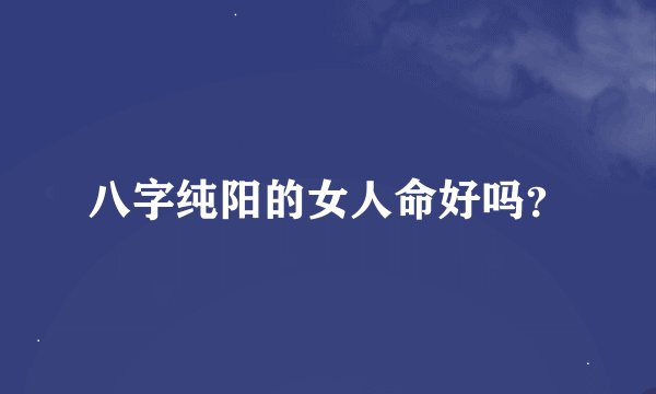 八字纯阳的女人命好吗？