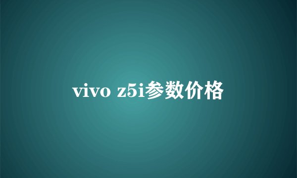 vivo z5i参数价格