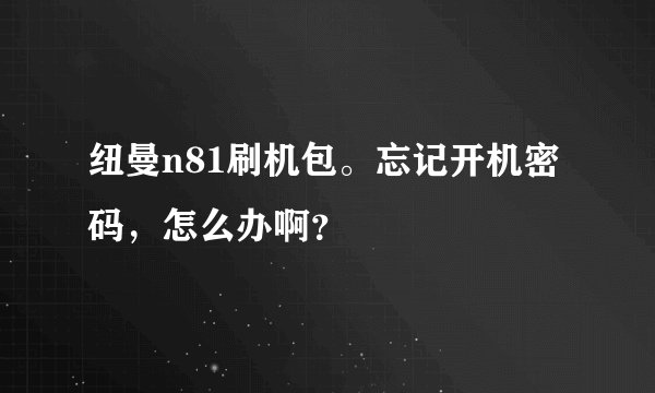 纽曼n81刷机包。忘记开机密码，怎么办啊？