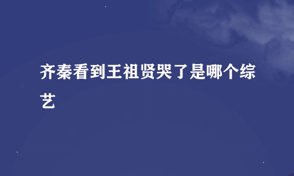 齐秦看到王祖贤哭了是哪个综艺