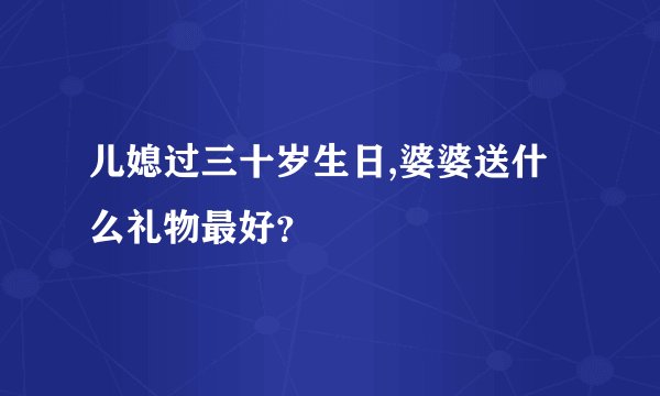 儿媳过三十岁生日,婆婆送什么礼物最好？