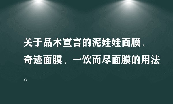 关于品木宣言的泥娃娃面膜、奇迹面膜、一饮而尽面膜的用法。