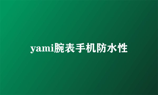 yami腕表手机防水性