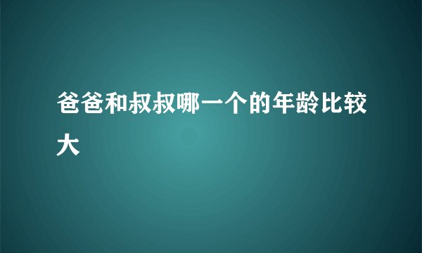 爸爸和叔叔哪一个的年龄比较大