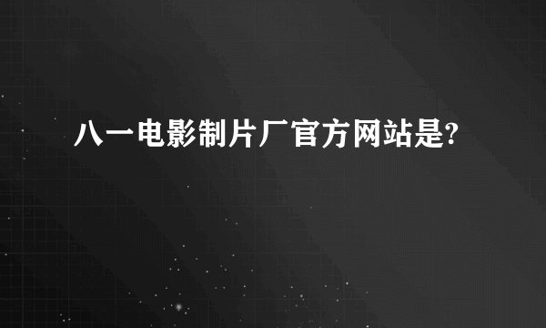 八一电影制片厂官方网站是?