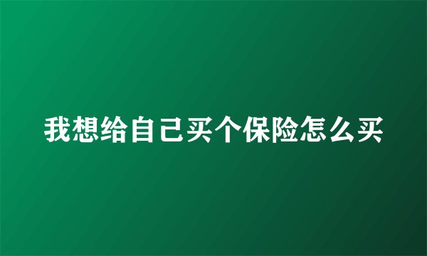 我想给自己买个保险怎么买