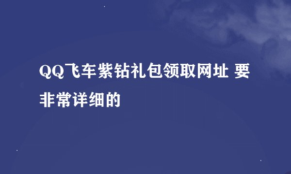 QQ飞车紫钻礼包领取网址 要非常详细的