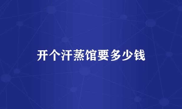 开个汗蒸馆要多少钱