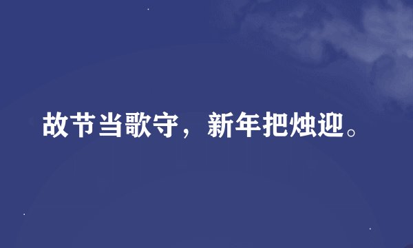 故节当歌守，新年把烛迎。