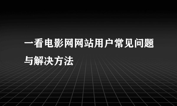 一看电影网网站用户常见问题与解决方法