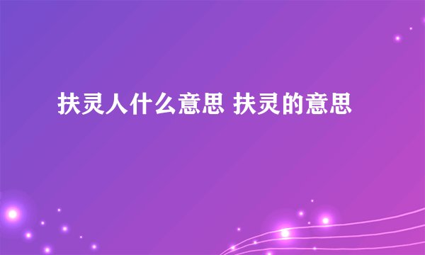 扶灵人什么意思 扶灵的意思
