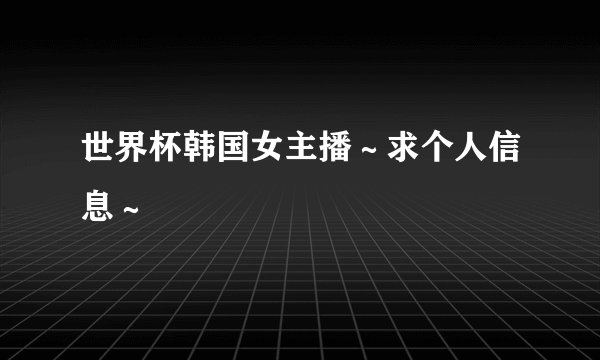世界杯韩国女主播～求个人信息～
