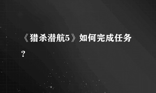 《猎杀潜航5》如何完成任务？