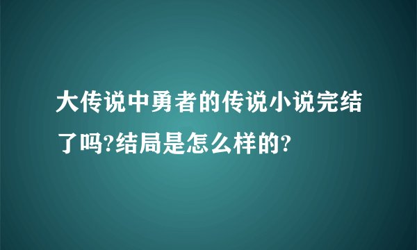 大传说中勇者的传说小说完结了吗?结局是怎么样的?