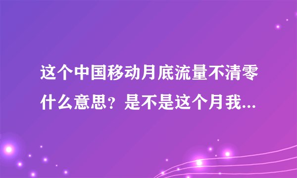 这个中国移动月底流量不清零什么意思？是不是这个月我还有300 我的套餐每个月是500兆流量