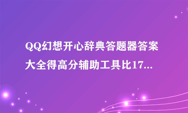 QQ幻想开心辞典答题器答案大全得高分辅助工具比17173还好用的插件