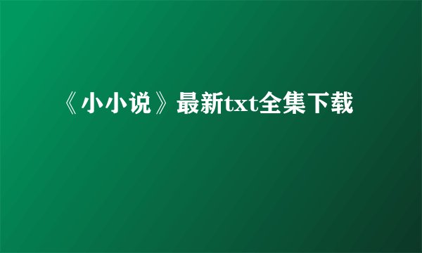 《小小说》最新txt全集下载