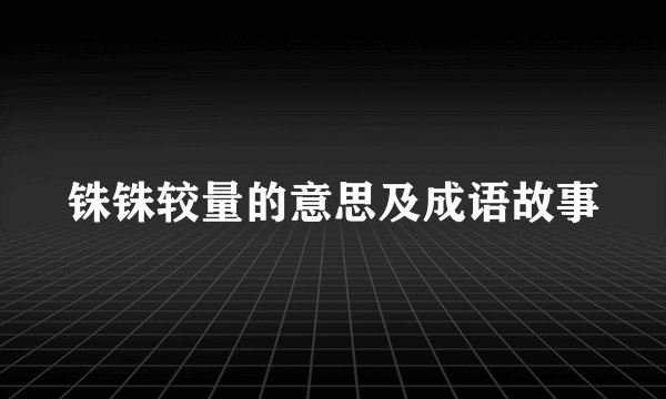 铢铢较量的意思及成语故事