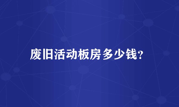 废旧活动板房多少钱？