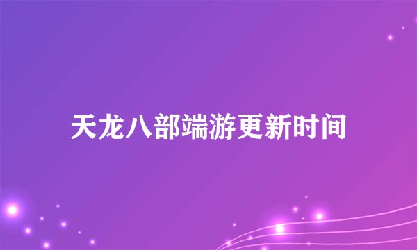 天龙八部端游更新时间