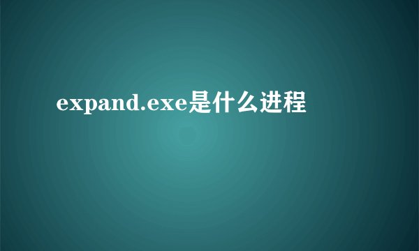 expand.exe是什么进程