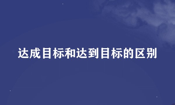 达成目标和达到目标的区别