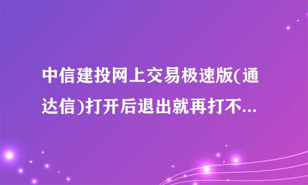 中信建投网上交易极速版(通达信)打开后退出就再打不开了。想再