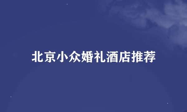 北京小众婚礼酒店推荐