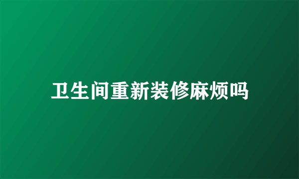 卫生间重新装修麻烦吗