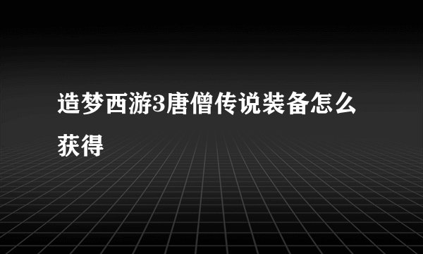 造梦西游3唐僧传说装备怎么获得