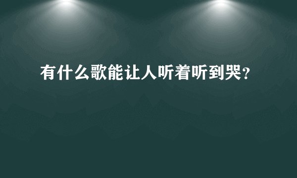 有什么歌能让人听着听到哭？