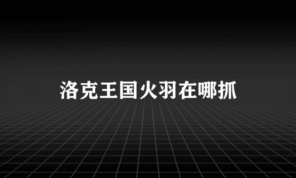 洛克王国火羽在哪抓