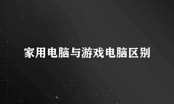 家用电脑与游戏电脑区别