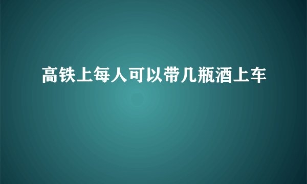 高铁上每人可以带几瓶酒上车