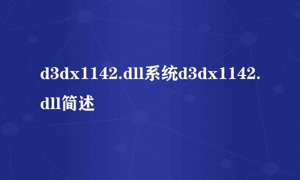 d3dx1142.dll系统d3dx1142.dll简述