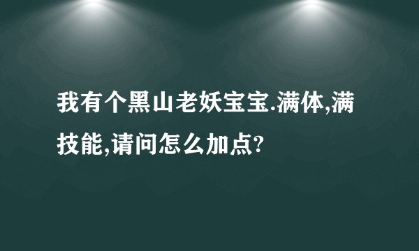 我有个黑山老妖宝宝.满体,满技能,请问怎么加点?