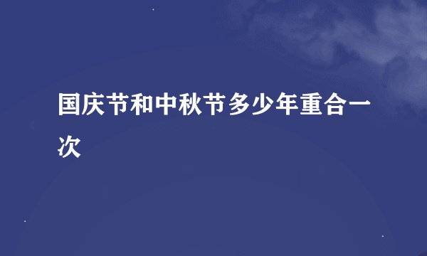 国庆节和中秋节多少年重合一次