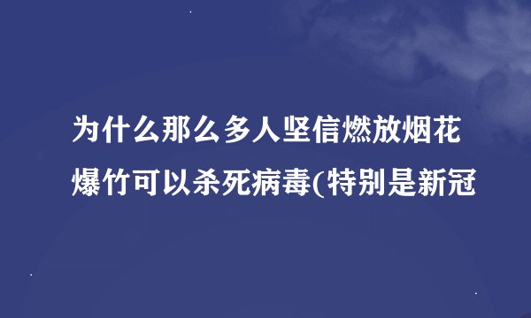 为什么那么多人坚信燃放烟花爆竹可以杀死病毒(特别是新冠