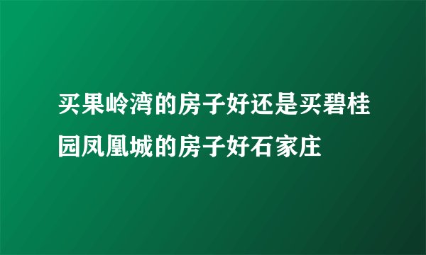 买果岭湾的房子好还是买碧桂园凤凰城的房子好石家庄