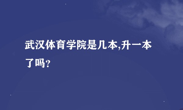 武汉体育学院是几本,升一本了吗？