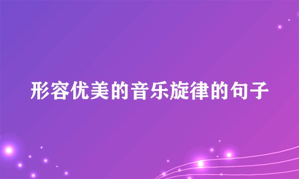 形容优美的音乐旋律的句子