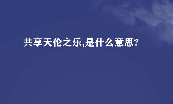 共享天伦之乐,是什么意思?