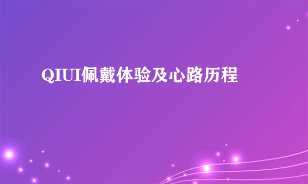 QIUI佩戴体验及心路历程